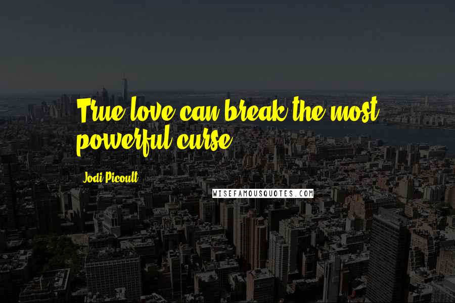 Jodi Picoult Quotes: True love can break the most powerful curse