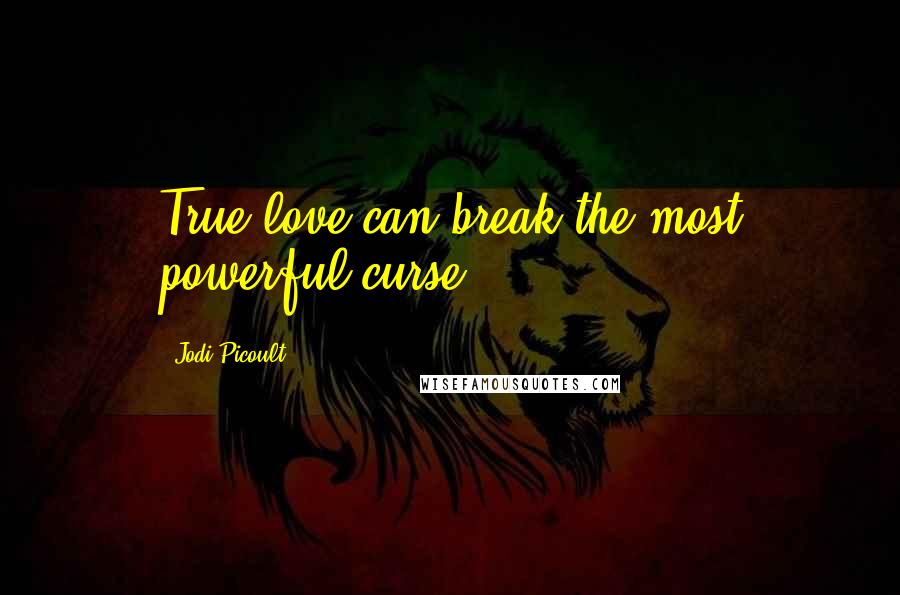Jodi Picoult Quotes: True love can break the most powerful curse
