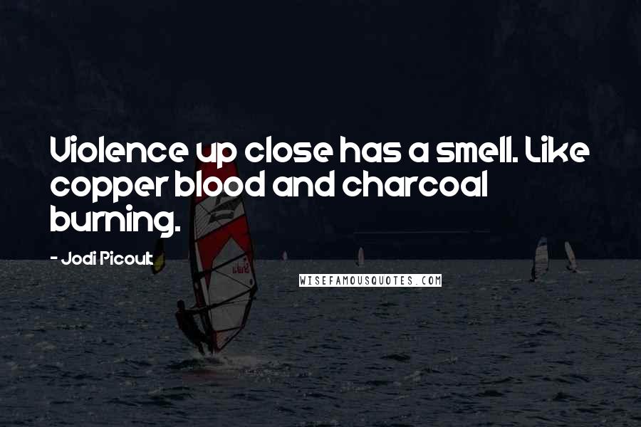 Jodi Picoult Quotes: Violence up close has a smell. Like copper blood and charcoal burning.