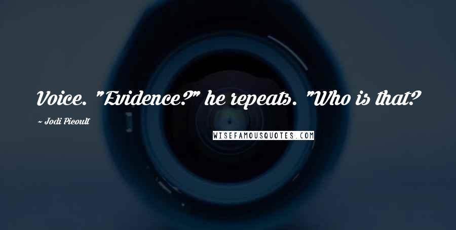 Jodi Picoult Quotes: Voice. "Evidence?" he repeats. "Who is that?