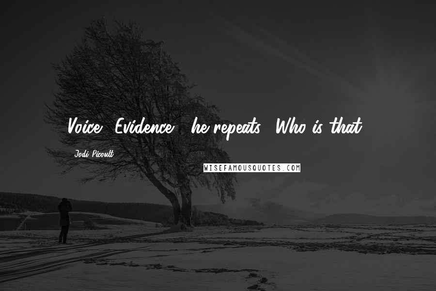 Jodi Picoult Quotes: Voice. "Evidence?" he repeats. "Who is that?