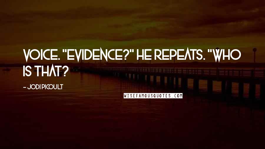 Jodi Picoult Quotes: Voice. "Evidence?" he repeats. "Who is that?