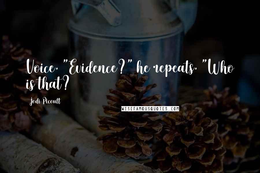 Jodi Picoult Quotes: Voice. "Evidence?" he repeats. "Who is that?