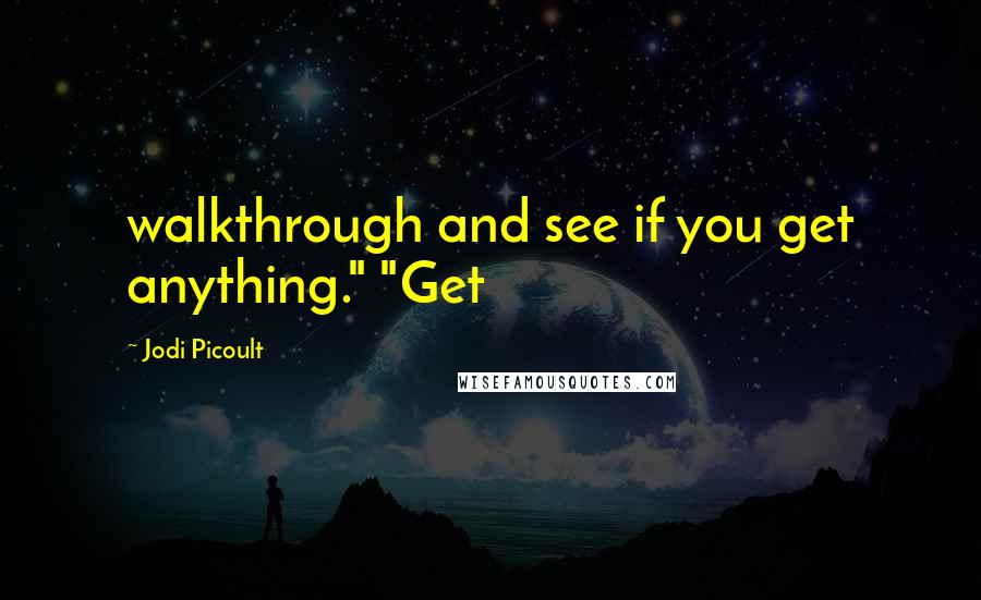 Jodi Picoult Quotes: walkthrough and see if you get anything." "Get