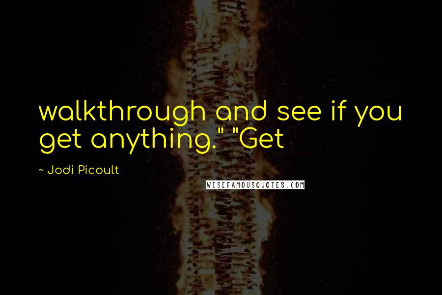 Jodi Picoult Quotes: walkthrough and see if you get anything." "Get