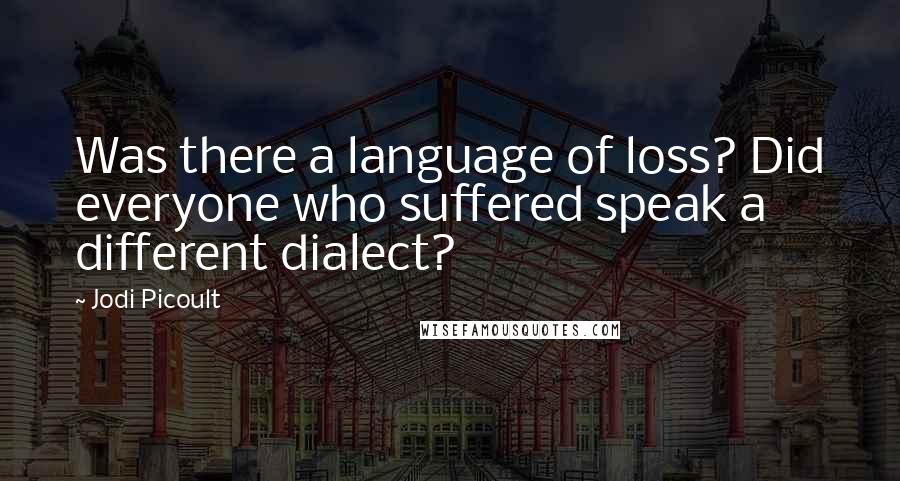 Jodi Picoult Quotes: Was there a language of loss? Did everyone who suffered speak a different dialect?