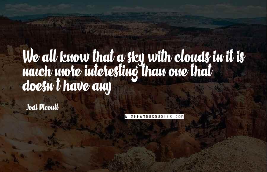 Jodi Picoult Quotes: We all know that a sky with clouds in it is much more interesting than one that doesn't have any.