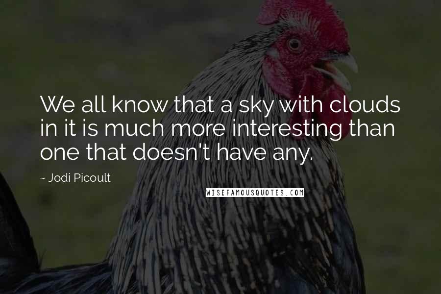 Jodi Picoult Quotes: We all know that a sky with clouds in it is much more interesting than one that doesn't have any.