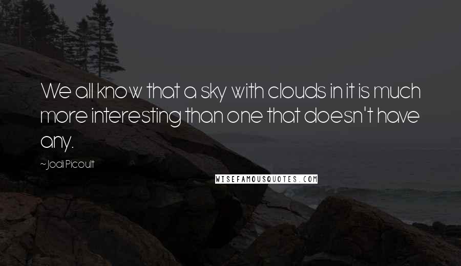 Jodi Picoult Quotes: We all know that a sky with clouds in it is much more interesting than one that doesn't have any.