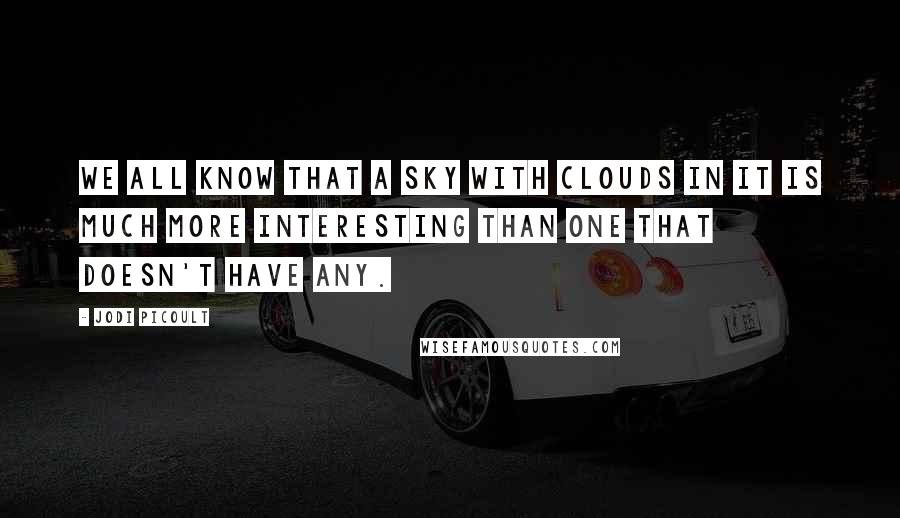 Jodi Picoult Quotes: We all know that a sky with clouds in it is much more interesting than one that doesn't have any.