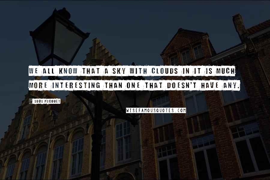 Jodi Picoult Quotes: We all know that a sky with clouds in it is much more interesting than one that doesn't have any.