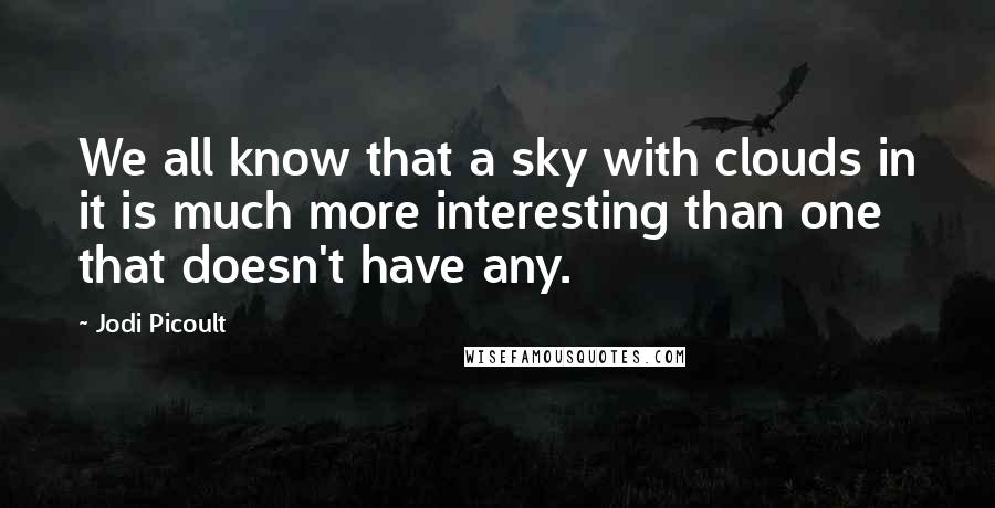 Jodi Picoult Quotes: We all know that a sky with clouds in it is much more interesting than one that doesn't have any.