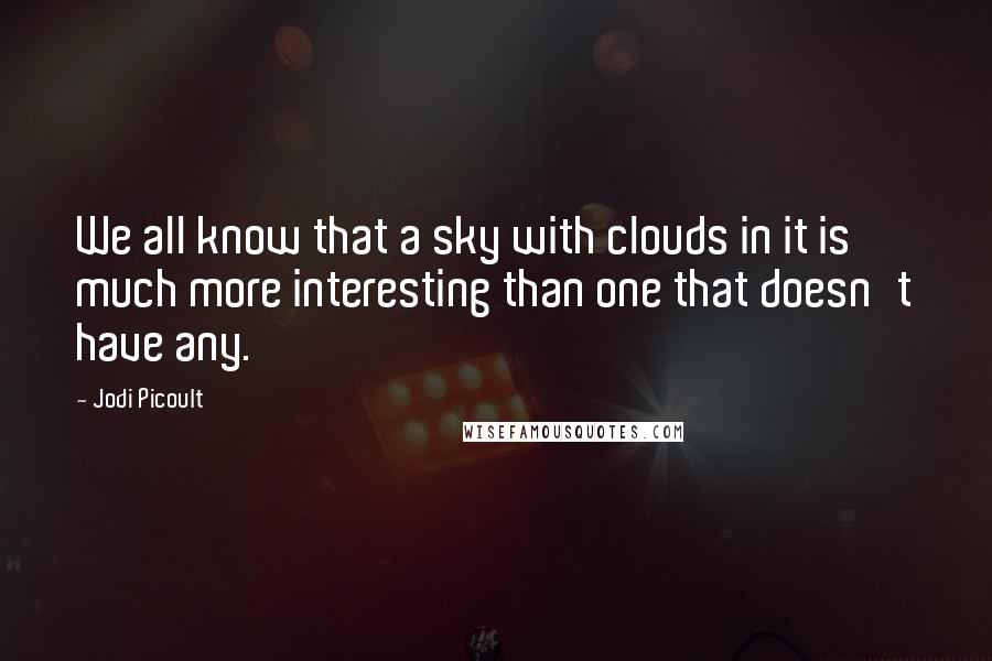 Jodi Picoult Quotes: We all know that a sky with clouds in it is much more interesting than one that doesn't have any.