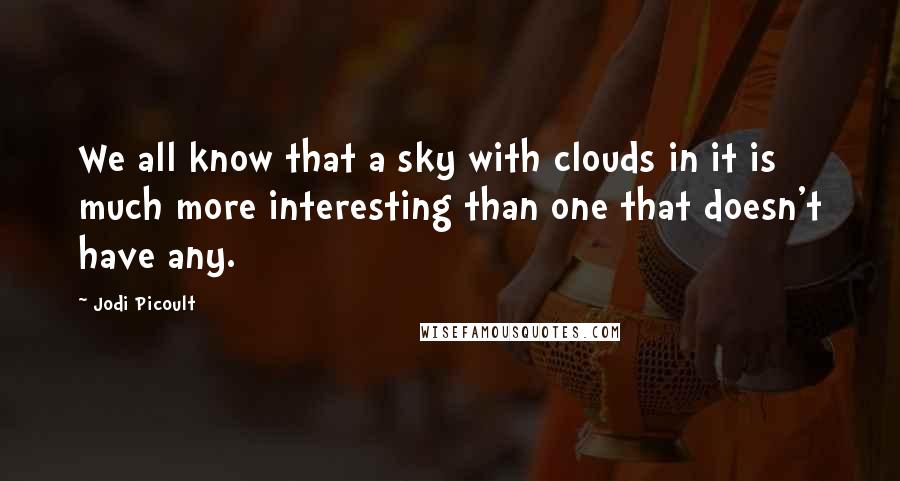 Jodi Picoult Quotes: We all know that a sky with clouds in it is much more interesting than one that doesn't have any.