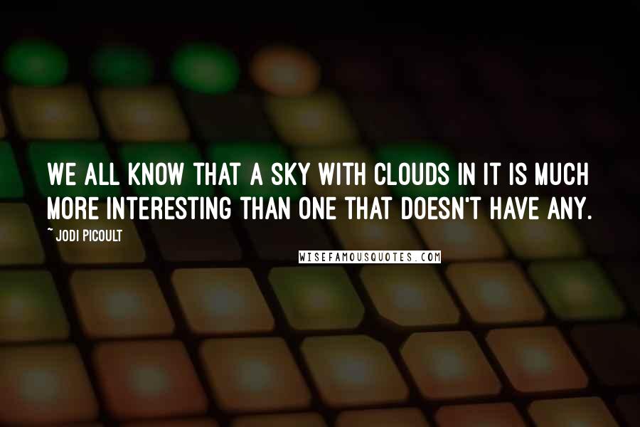 Jodi Picoult Quotes: We all know that a sky with clouds in it is much more interesting than one that doesn't have any.