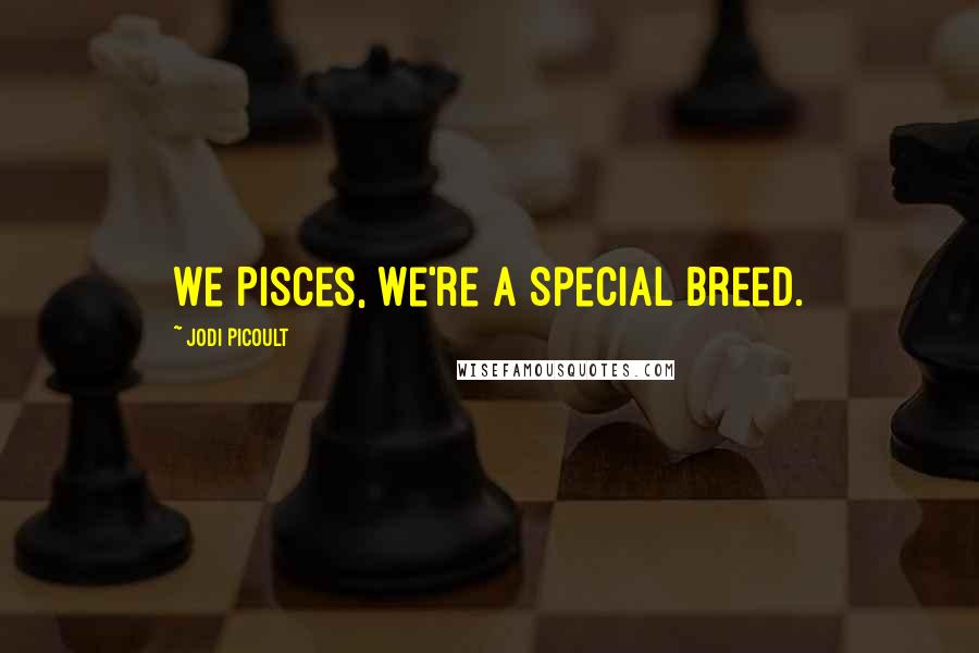 Jodi Picoult Quotes: We Pisces, we're a special breed.