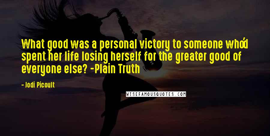 Jodi Picoult Quotes: What good was a personal victory to someone who'd spent her life losing herself for the greater good of everyone else? -Plain Truth