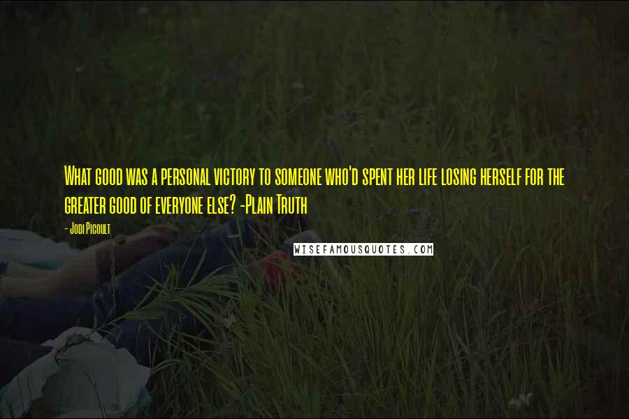 Jodi Picoult Quotes: What good was a personal victory to someone who'd spent her life losing herself for the greater good of everyone else? -Plain Truth