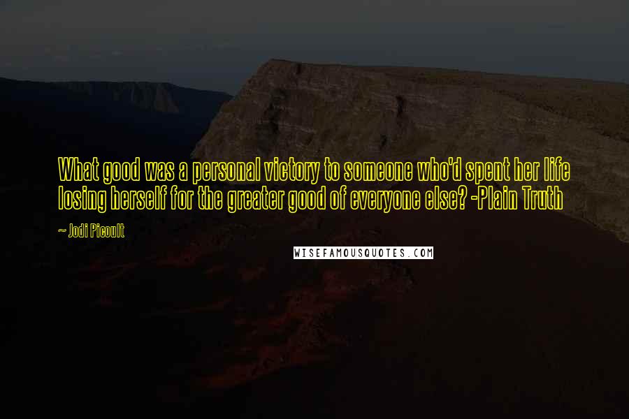 Jodi Picoult Quotes: What good was a personal victory to someone who'd spent her life losing herself for the greater good of everyone else? -Plain Truth