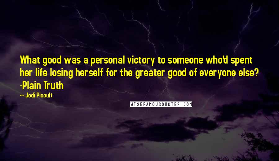 Jodi Picoult Quotes: What good was a personal victory to someone who'd spent her life losing herself for the greater good of everyone else? -Plain Truth