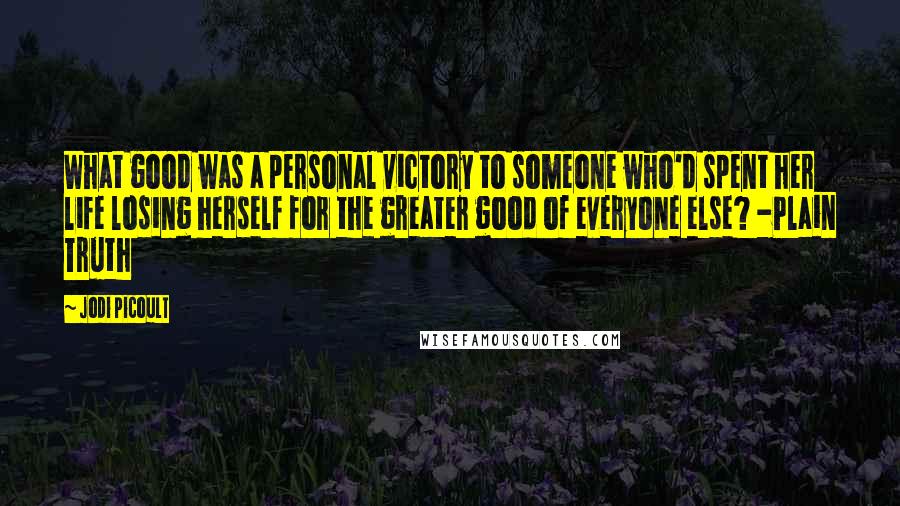 Jodi Picoult Quotes: What good was a personal victory to someone who'd spent her life losing herself for the greater good of everyone else? -Plain Truth