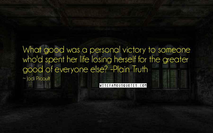 Jodi Picoult Quotes: What good was a personal victory to someone who'd spent her life losing herself for the greater good of everyone else? -Plain Truth