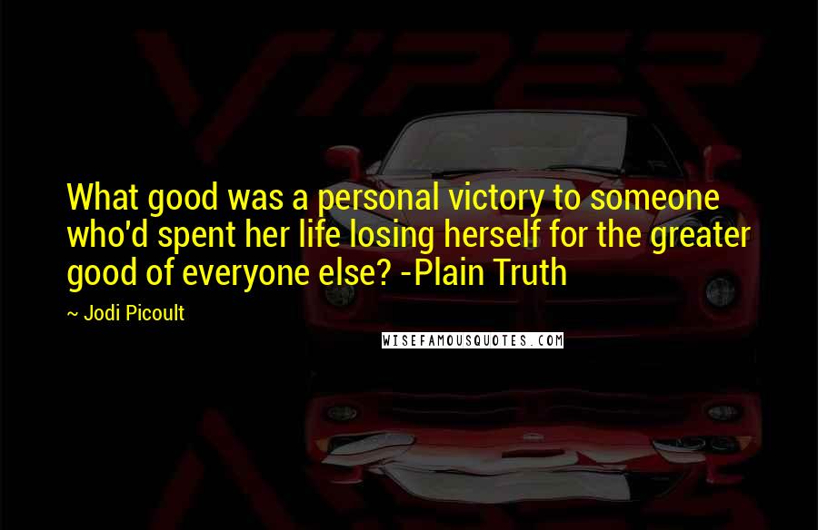 Jodi Picoult Quotes: What good was a personal victory to someone who'd spent her life losing herself for the greater good of everyone else? -Plain Truth