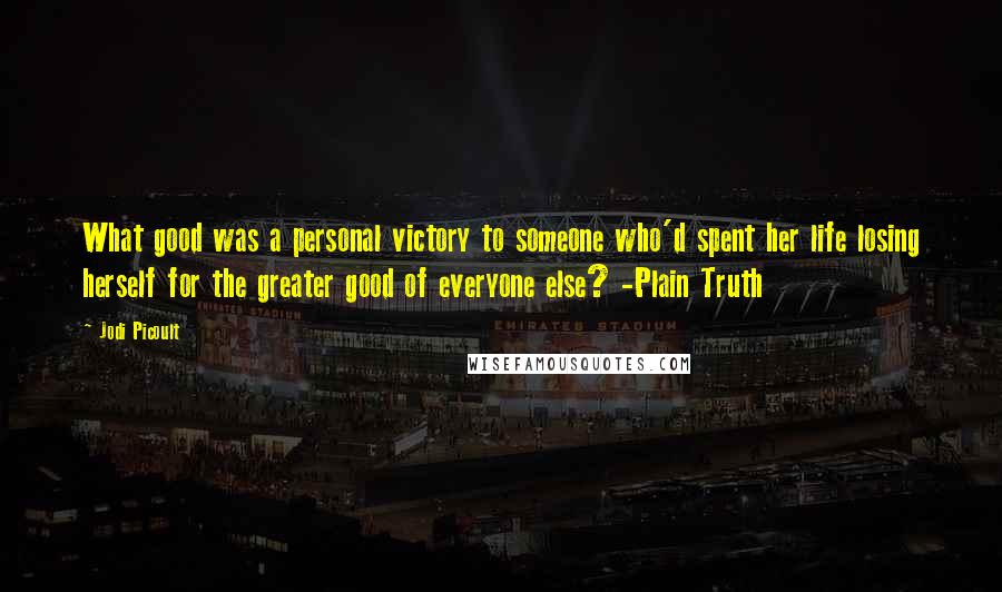 Jodi Picoult Quotes: What good was a personal victory to someone who'd spent her life losing herself for the greater good of everyone else? -Plain Truth