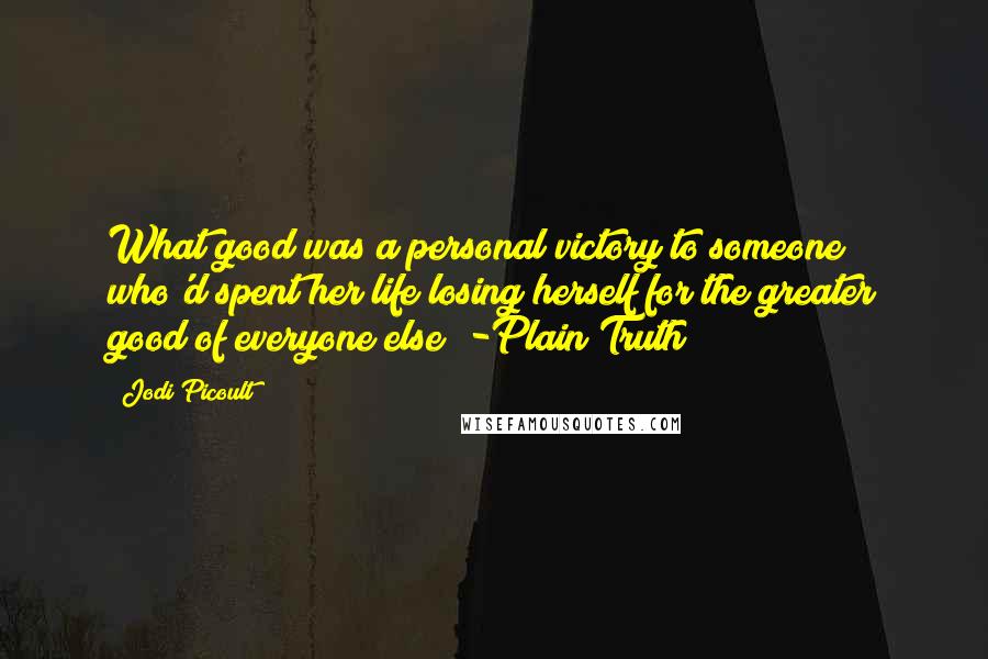 Jodi Picoult Quotes: What good was a personal victory to someone who'd spent her life losing herself for the greater good of everyone else? -Plain Truth