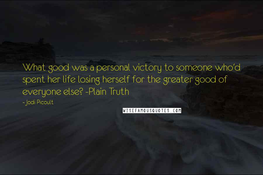 Jodi Picoult Quotes: What good was a personal victory to someone who'd spent her life losing herself for the greater good of everyone else? -Plain Truth