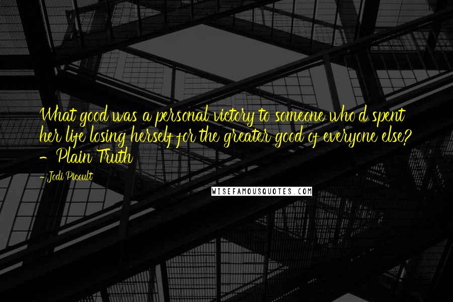 Jodi Picoult Quotes: What good was a personal victory to someone who'd spent her life losing herself for the greater good of everyone else? -Plain Truth