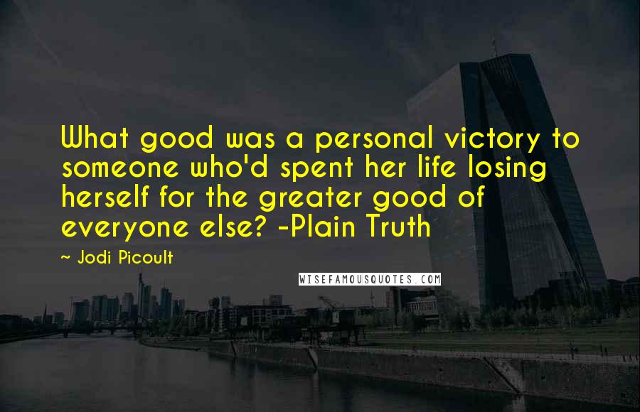 Jodi Picoult Quotes: What good was a personal victory to someone who'd spent her life losing herself for the greater good of everyone else? -Plain Truth