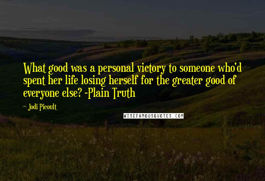 Jodi Picoult Quotes: What good was a personal victory to someone who'd spent her life losing herself for the greater good of everyone else? -Plain Truth