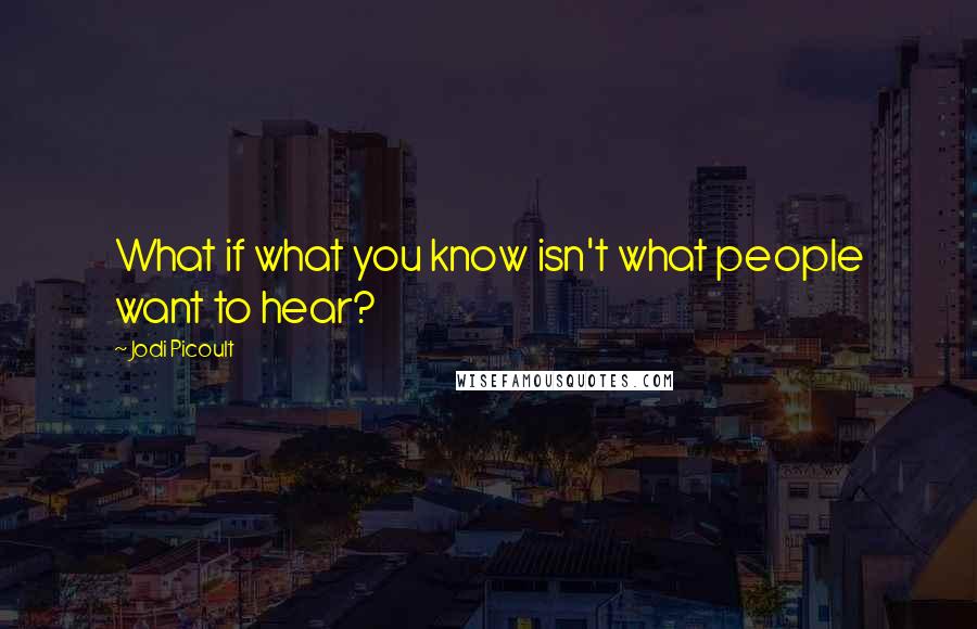 Jodi Picoult Quotes: What if what you know isn't what people want to hear?