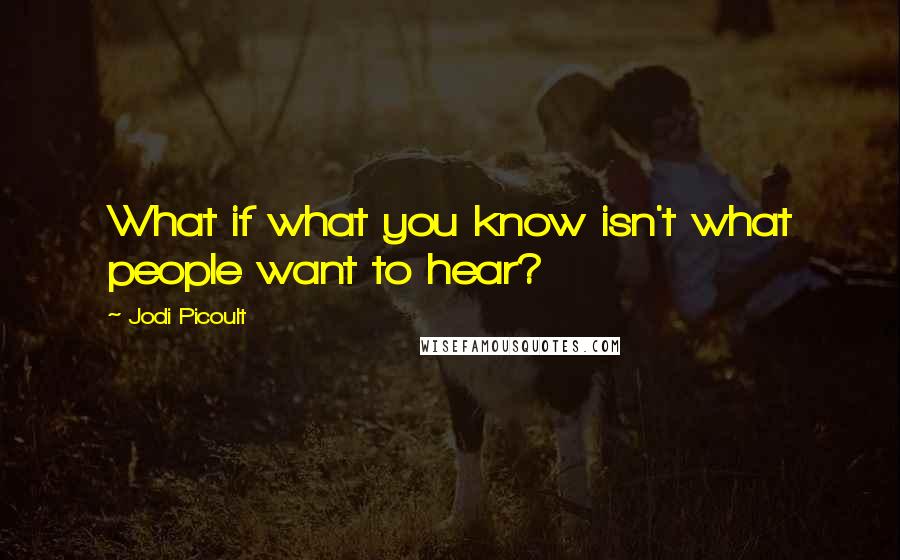 Jodi Picoult Quotes: What if what you know isn't what people want to hear?