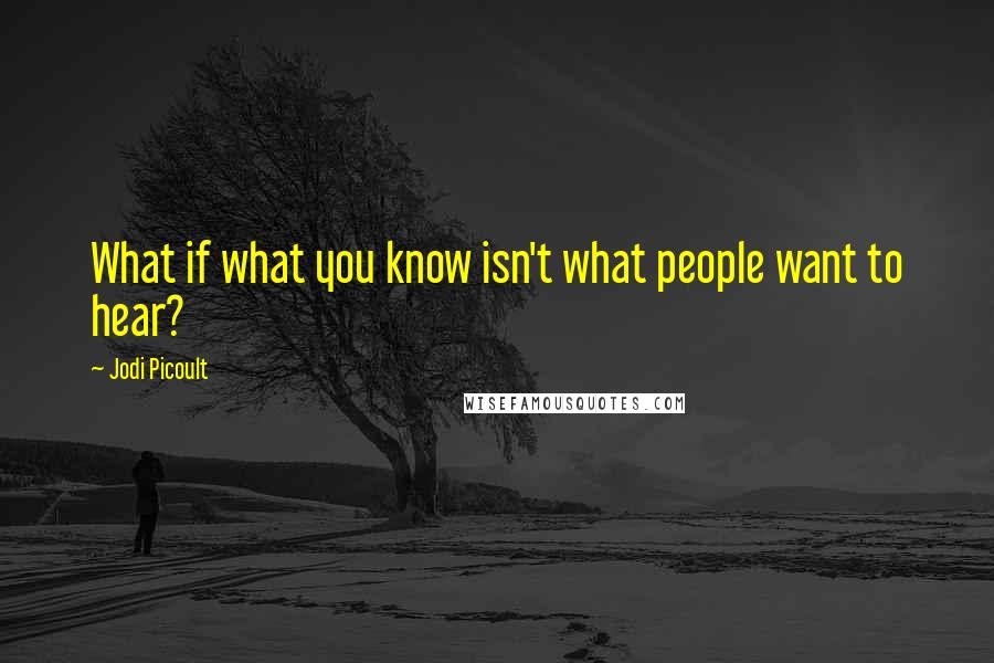 Jodi Picoult Quotes: What if what you know isn't what people want to hear?