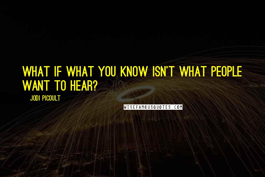 Jodi Picoult Quotes: What if what you know isn't what people want to hear?