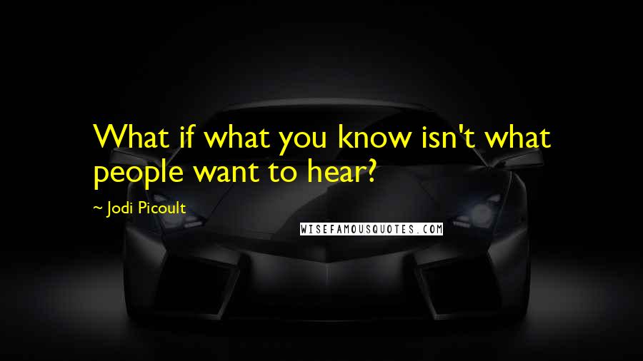 Jodi Picoult Quotes: What if what you know isn't what people want to hear?