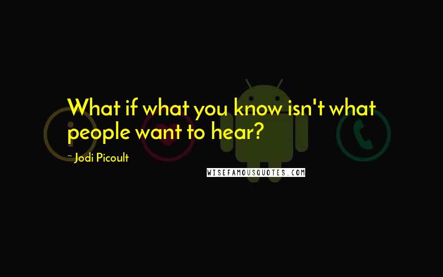 Jodi Picoult Quotes: What if what you know isn't what people want to hear?