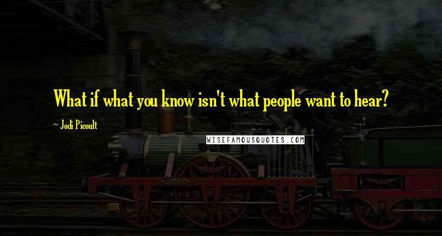 Jodi Picoult Quotes: What if what you know isn't what people want to hear?