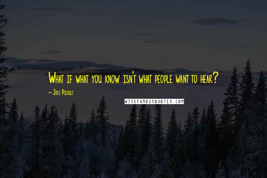 Jodi Picoult Quotes: What if what you know isn't what people want to hear?