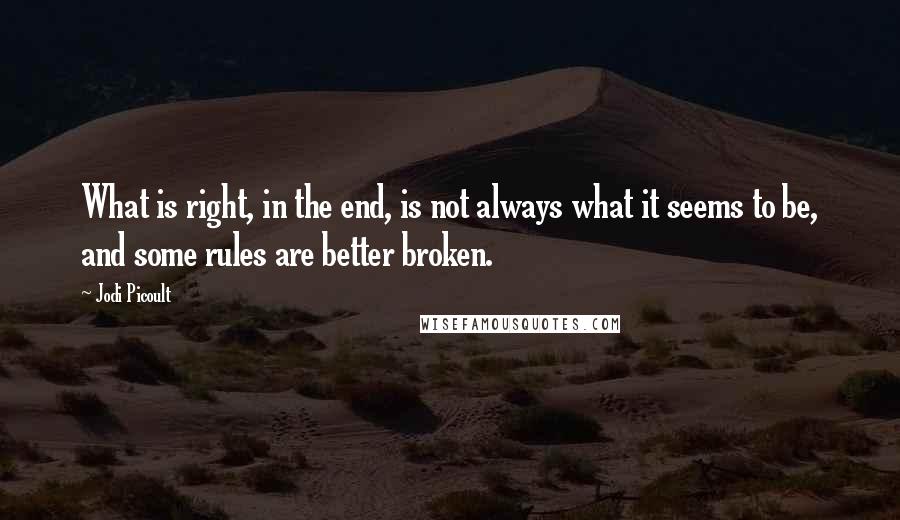 Jodi Picoult Quotes: What is right, in the end, is not always what it seems to be, and some rules are better broken.