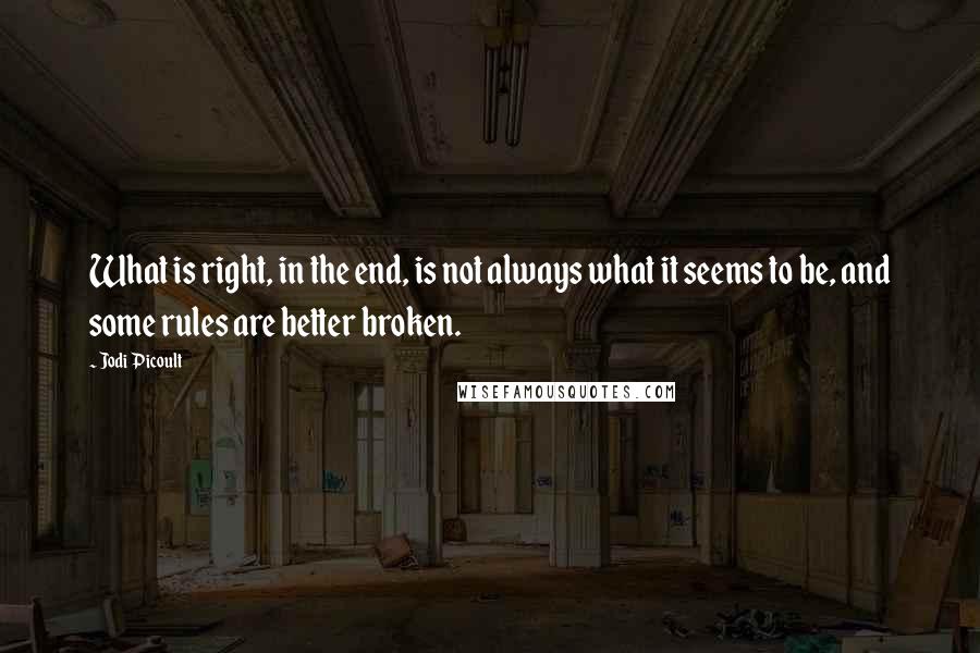 Jodi Picoult Quotes: What is right, in the end, is not always what it seems to be, and some rules are better broken.