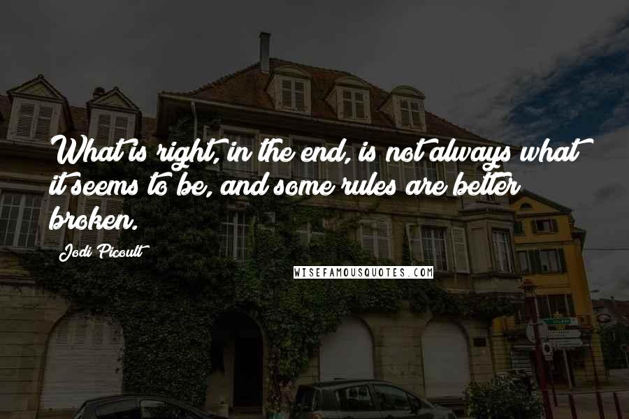 Jodi Picoult Quotes: What is right, in the end, is not always what it seems to be, and some rules are better broken.