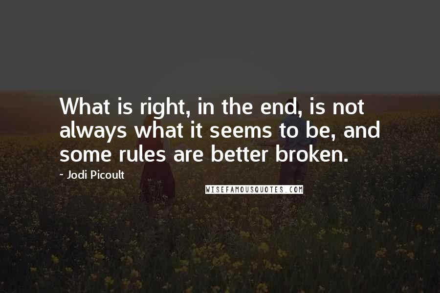 Jodi Picoult Quotes: What is right, in the end, is not always what it seems to be, and some rules are better broken.