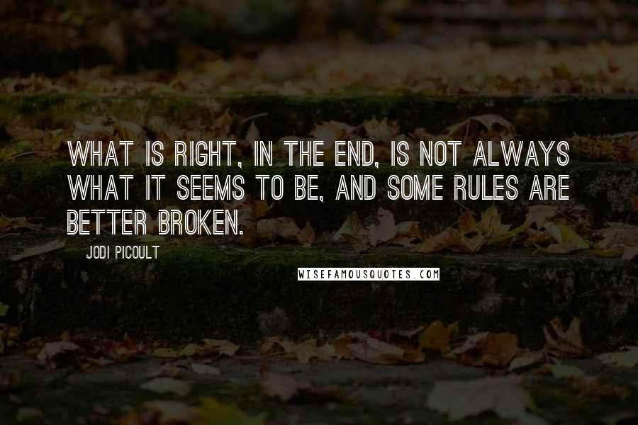 Jodi Picoult Quotes: What is right, in the end, is not always what it seems to be, and some rules are better broken.