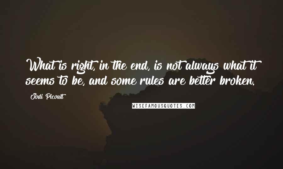 Jodi Picoult Quotes: What is right, in the end, is not always what it seems to be, and some rules are better broken.