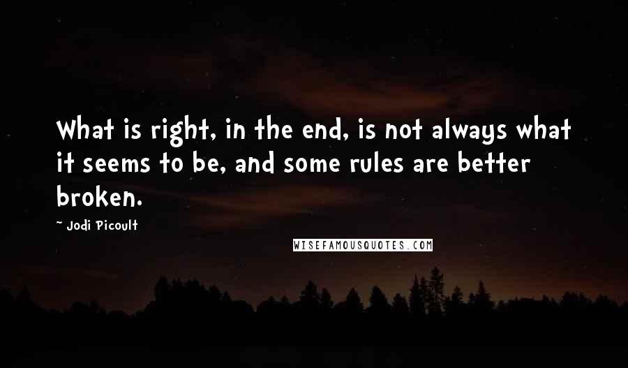 Jodi Picoult Quotes: What is right, in the end, is not always what it seems to be, and some rules are better broken.