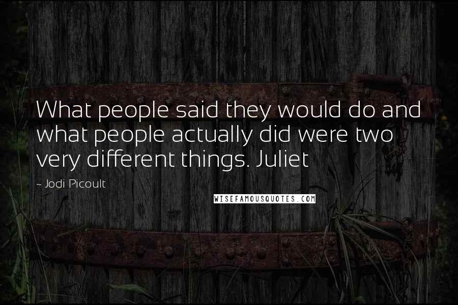 Jodi Picoult Quotes: What people said they would do and what people actually did were two very different things. Juliet