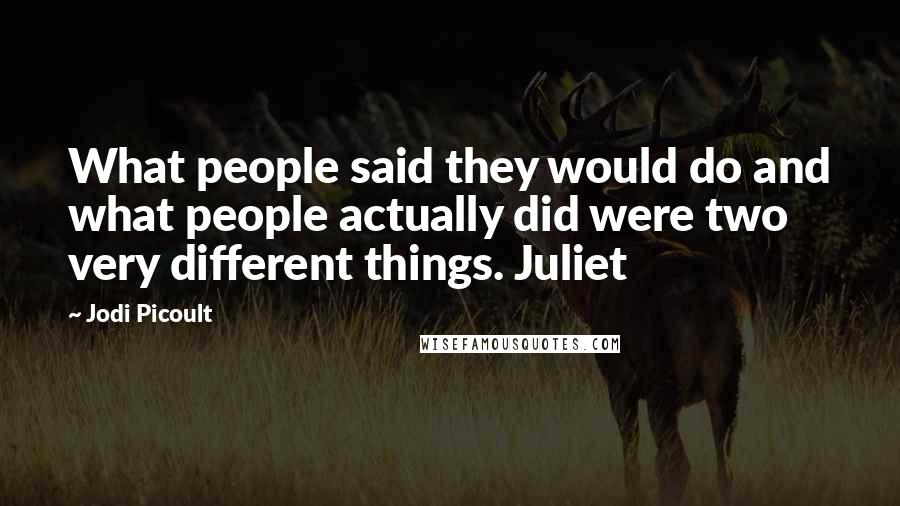 Jodi Picoult Quotes: What people said they would do and what people actually did were two very different things. Juliet